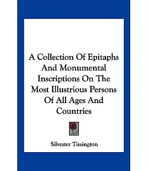 A Collection of Epitaphs and Monumental Inscriptions on the Most Illustrious Persons of All Ages and Countries