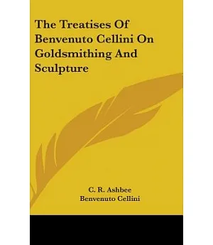 The Treatises of Benvenuto Cellini on Goldsmithing and Sculpture