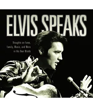 Elvis Speaks: Thoughts on Fame, Family, Music, and More in His Own Words