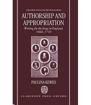 Authorship and Appropriation: Writing for the Stage in England, 1660-1710