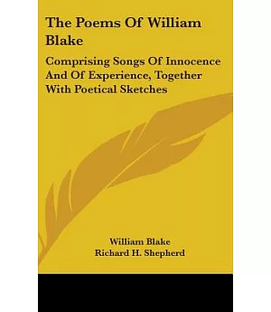 The Poems of William Blake: Comprising Songs of Innocence and of Experience, Together With Poetical Sketches