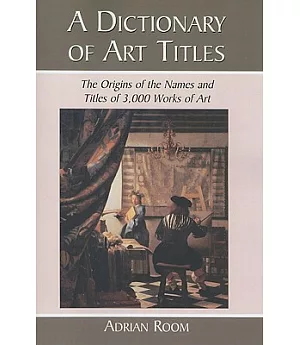 A Dictionary of Art Titles: The Origins of the Names and Titles of 3,000 Works of Art