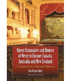 Opera Companies And Houses Of Western Europe, Canada, Australia And New Zealand: A Comprehensive Illustrated Reference