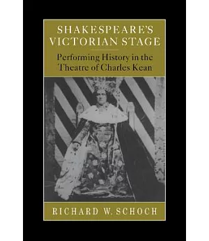 Shakespeare’s Victorian Stage: Performing History in the Theatre of Charles Kean