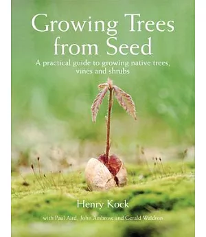 Growing Trees from Seed: A Practical Guide to Growing Native Trees, Vines and Shrubs