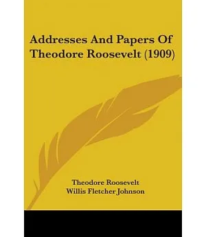 Addresses And Papers Of Theodore Roosevelt