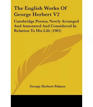 The English Works Of George Herbert: Cambridge Poems, Newly Arranged and Annotated and Considered in Relation to His Life