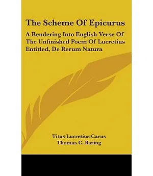 The Scheme of Epicurus: A Rendering into English Verse of the Unfinished Poem of Lucretius Entitled, De Rerum Natura