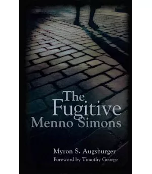 The Fugitive: Menno Simons, Spiritual Leader in the Free Church Movement