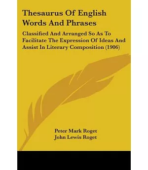 Thesaurus of English Words and Phrases: Classified and Arranged So As to Facilitate the Expression of Ideas and Assist in Litera