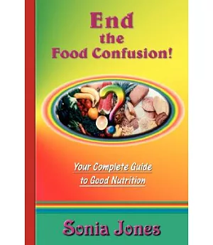 End the Food Confusion: A Complete Guide to Good Nutrition