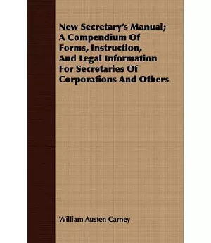 New Secretary’s Manual: A Compendium of Forms, Instruction, and Legal Information for Secretaries of Corporations and Others