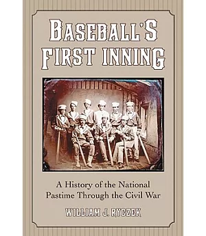 Baseball’s First Inning: A History of the National Pastime Through the Civil War