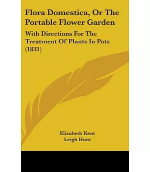 Flora Domestica, or the Portable Flower Garden: With Directions for the Treatment of Plants in Pots; and the Illustrations from