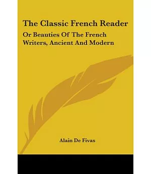 The Classic French Reader, or Beauties of the French Writers, Ancient and Modern