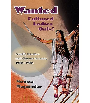 Wanted Cultured Ladies Only!: Female Stardom and Cinema in India, 1930s-1950s