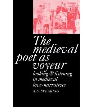 The Medieval Poet As Voyeur: Looking and Listening in Medieval Love-Narratives