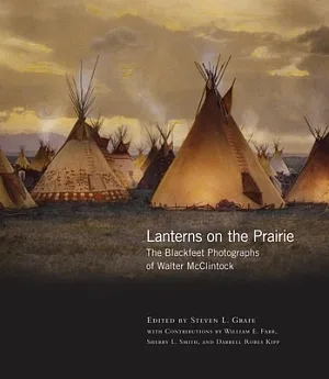 Lanterns on the Prairie: The Blackfeet Photographs of Walter Mcclintock