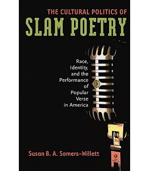 The Cultural Politics of Slam Poetry: Race, Identity, and the Performance of Popular Verse in America