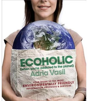 Ecoholic: Your Guide to the Most Environmentally Friendly Information, Products, and Services