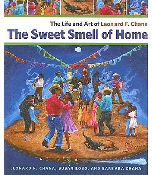 The Sweet Smell of Home: The Life and Art of Leonard F. Chana