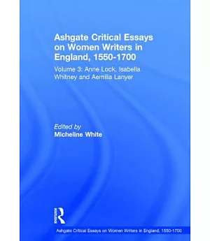 Ashgate Critical Essays on Women Writers in England, 1550-1700: Anne Lock, Isabella Whitney and Aemilia Lanyer