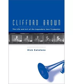 Clifford Brown: The Life and Art of the Legendary Jazz Trumpeter