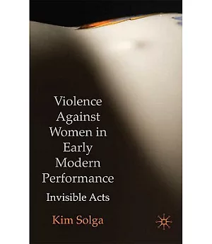 Violence Against Women in Early Modern Performance: Invisible Acts