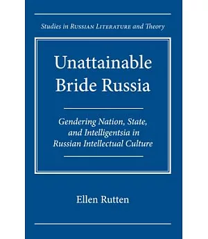 Unattainable Bride Russia: Gendering Nation, State, and Intelligentsia in Russian Intellectual Culture