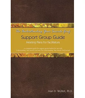 The Understanding Your Suicide Grief Support Group Guide: Meeting Plans for Facilitators