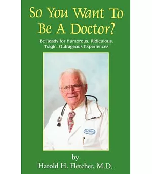 So You Want to Be a Doctor?: Be Ready for Humorous, Ridiculous, Tragic, Outrageous Experiences