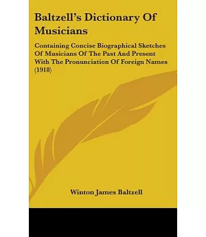 Baltzell’s Dictionary of Musicians: Containing Concise Biographical Sketches of Musicians of the Past and Present With the Pron