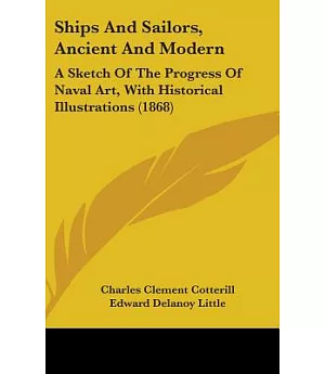 Ships and Sailors, Ancient and Modern: A Sketch of the Progress of Naval Art, With Historical Illustrations