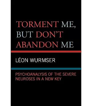 Torment Me, but Don’t Abandon Me: Psychoanalysis of the Severe Neuroses in a New Key