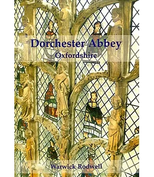 Dorchester Abbey Oxfordshire: The Archaeology and Architecture of a Cathedral, Monastery and Parish Church