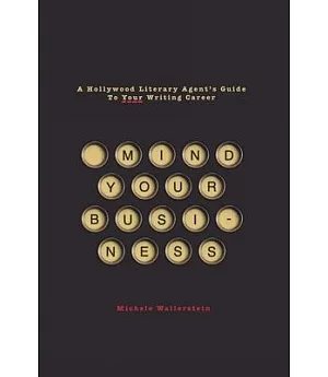 Mind Your Business: A Hollywood Literary Agent’s Guide to Your Writing Career