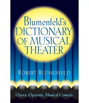 Blumenfeld’s Dictionary of Musical Theater: Opera, Operetta, Musical Comedy