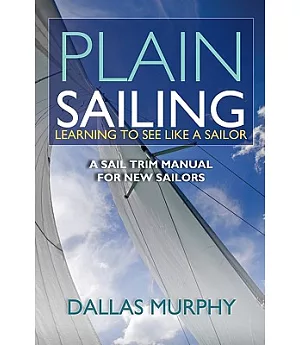 Plain Sailing: Learning To See Like A Sailor: A Manual of Sail Trim