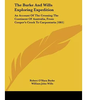 The Burke and Wills Exploring Expedition: An Account of the Crossing the Continent of Australia, from Cooper’s Creek to Carpent