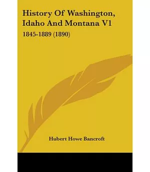 History Of Washington, Idaho And Montana 1845-1889