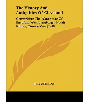 The History and Antiquities of Cleveland: Comprising the Wapentake of East and West Langbargh, North Riding, County York