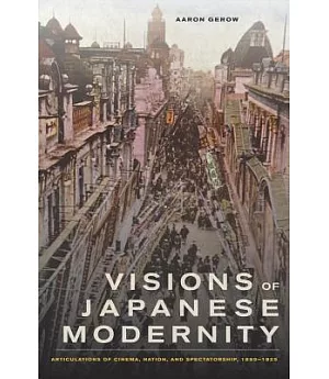 Visions of Japanese Modernity: Articulations of Cinema, Nation, and Spectatorship, 1895-1925