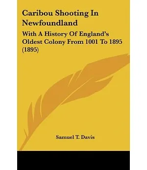 Caribou Shooting in Newfoundland: With a History of England’s Oldest Colony from 1001 to 1895