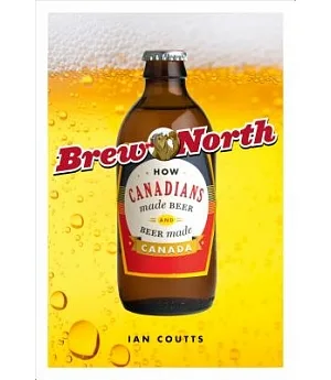 Brew North: How Canadians Made Beer & Beer Made Canada