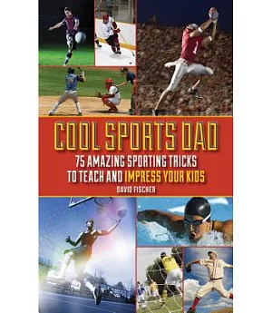 Cool Sports Dad: 75 Amazing Sporting Tricks to Teach and Impress Your Kids