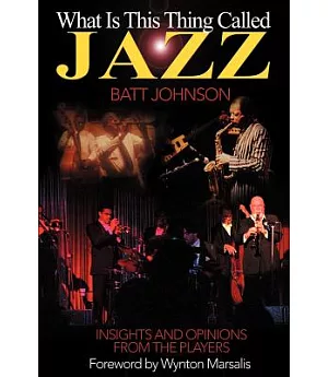 What Is This Thing Called Jazz: Insights and Opinions from the Players