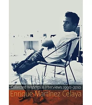 Enrique Martinez Celaya: Collected Writings and Interviews, 1990-2010