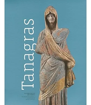 Tanagras: Figurines for Life and Eternity: The Musee Du Louvre’s Collection of Greek Figurines