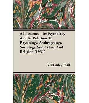 Adolescence: Its Psychology and Its Relations to Physiology, Anthropology, Sociology, Sex, Crime, and Religion 1931