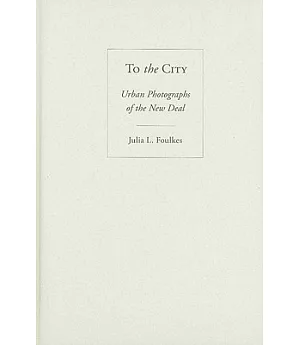 To the City: Urban Photographs of the New Deal